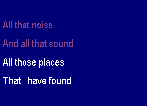 All those places
That I have found
