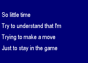 80 little time

Try to understand that I'm

Trying to make a move

Just to stay in the game