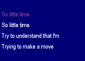 80 little time

Try to understand that I'm

Trying to make a move