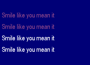 Smile like you mean it

Smile like you mean it