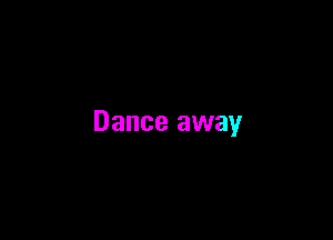 Dance away
