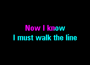 Now I know

I must walk the line