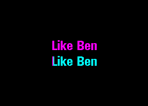 Like Ben

Like Ben