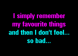 I simply remember
my favourite things

and then I don't feel...
so had...