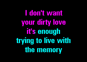 I don't want
your dirty love

it's enough
trying to live with
the memory