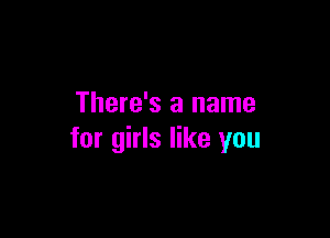 There's a name

for girls like you