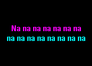 Na na na na na na na

na na na 8 na na na na