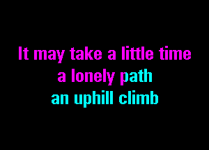 It may take a little time

a lonely path
an uphill climb
