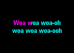 Woa woa woa-oh

woa woa woa-ooh