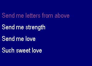 Send me strength

Send me love

Such sweet love