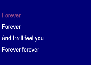 Forever

And I will feel you

F orever forever