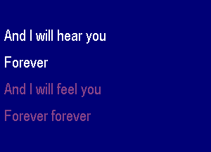 And I will hear you

Forever