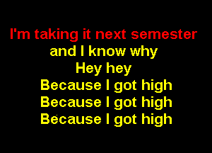 I'm taking it next semester
and I know why
Hey hey
Because I got high
Because I got high
Because I got high