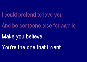 Make you believe

You're the one that I want