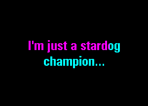 I'm just a stardog

champion...