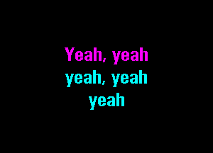 Yeah,yeah

yeah.yeah
yeah