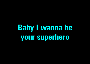 Baby I wanna be

your superhero