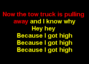 Now the towitruck is pulling
away and I know why
Hey hey
Because I got high
Because I got high
Because I got high