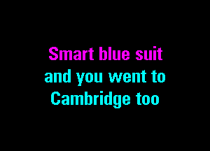 Smart blue suit

and you went to
Cambridge too