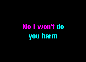 No I won't do

you harm