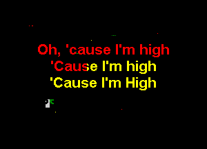 0h, 'cause I'm high
'Cause I'm high

'Cause I'm High
'5