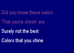 Surely not the best

Colors that you shine
