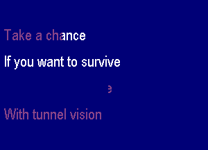 Take a chance

Jture

With tunnel vision