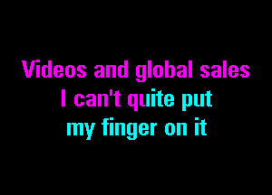 Videos and global sales

I can't quite put
my finger on it