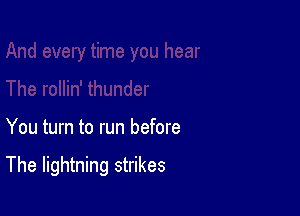 You turn to run before

The lightning strikes