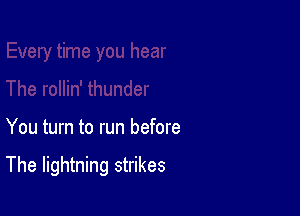 You turn to run before

The lightning strikes