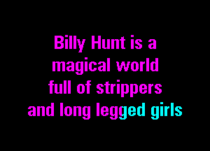 Billy Hunt is a
magical world

full of strippers
and long legged girls