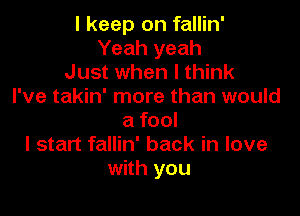 I keep on fallin'
Yeah yeah
Just when I think
I've takin' more than would

a fool
I start fallin' back in love
with you