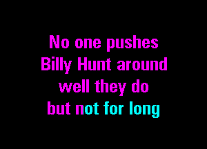 No one pushes
Billy Hunt around

well they do
but not for long