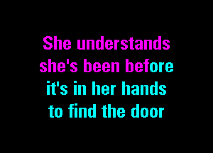 She understands
she's been before

it's in her hands
to find the door
