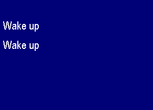 Wake up
Wake up