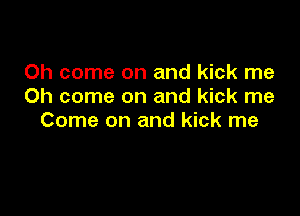 Oh come on and kick me
Oh come on and kick me

Come on and kick me