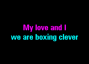 My love and I

we are boxing clever