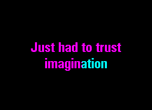 Just had to trust

imagination