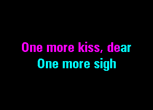 One more kiss, dear

One more sigh