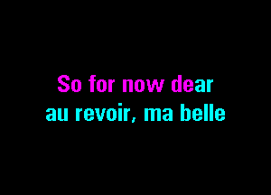 So for now dear

au revoir, ma belle