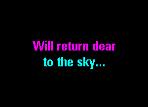 Will return dear

to the sky...