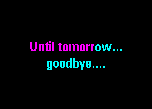 Until tomorrow...

goodbyenu