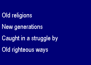 Old religions

New generations

Caught in a struggle by

Old righteous ways