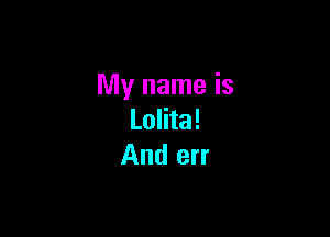 My name is

Lolita!
And err