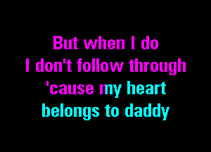 But when I do
I don't follow through

'cause my heart
belongs to daddy