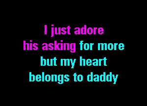 I just adore
his asking for more

but my heart
belongs to daddy