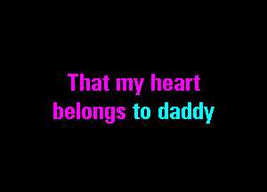 That my heart

belongs to daddy
