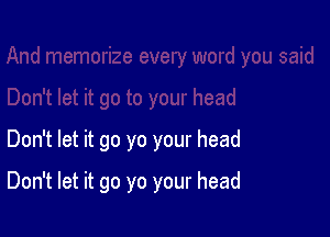 Don't let it go yo your head

Don't let it go yo your head