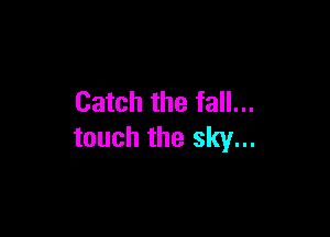 Catch the fall...

touch the sky...