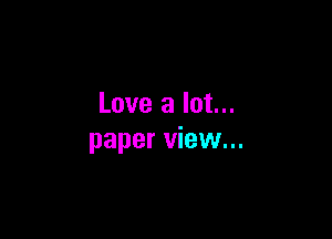 Love a lot...

paper view...